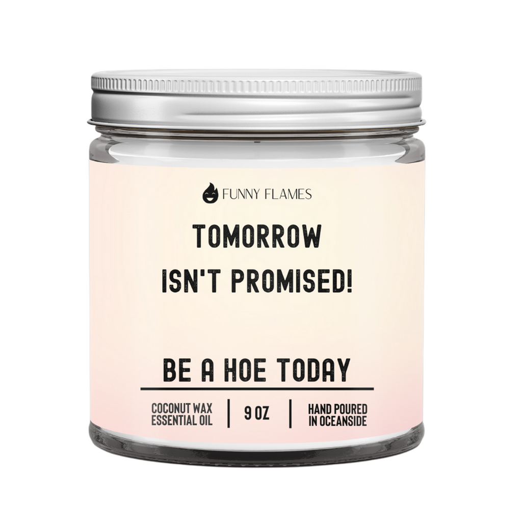 Tomorrow Isn't Promised - Be A Hoe Today